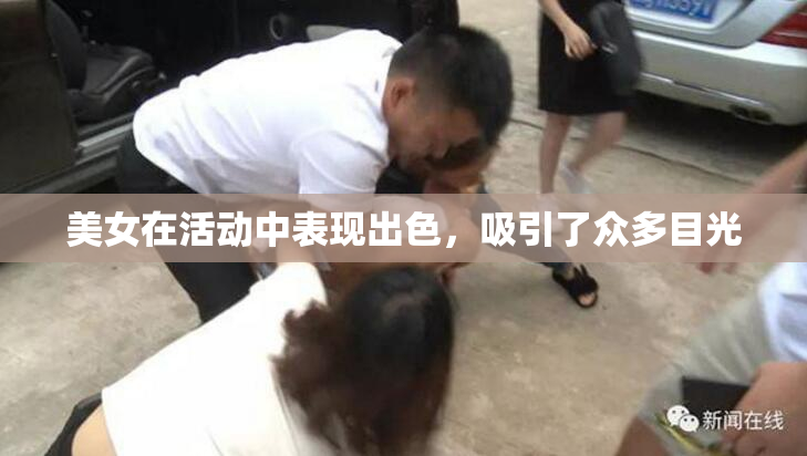 美女在活动中表现出色，吸引了众多目光