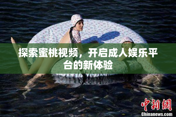 探索蜜桃视频，开启成人娱乐平台的新体验