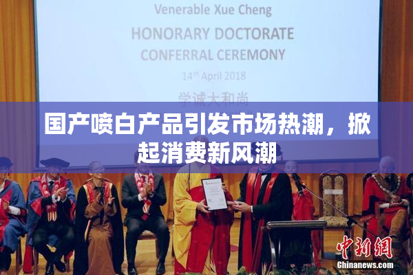 国产喷白产品引发市场热潮，掀起消费新风潮
