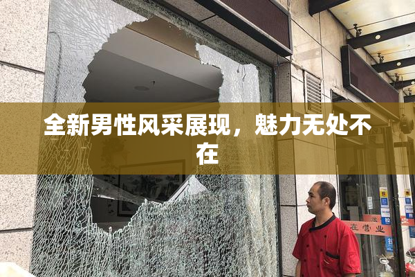 全新男性风采展现，魅力无处不在