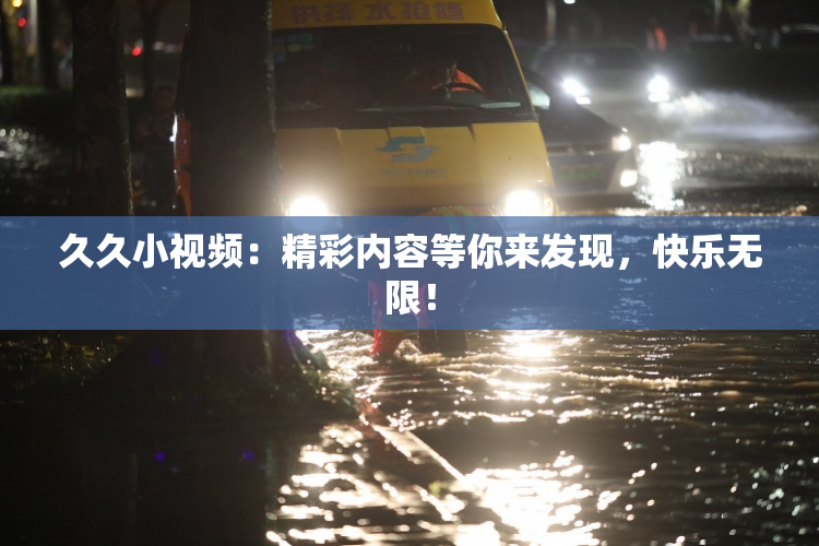 久久小视频：精彩内容等你来发现，快乐无限！