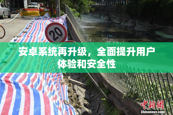 安卓系统再升级，全面提升用户体验和安全性