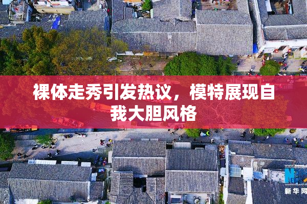 裸体走秀引发热议，模特展现自我大胆风格