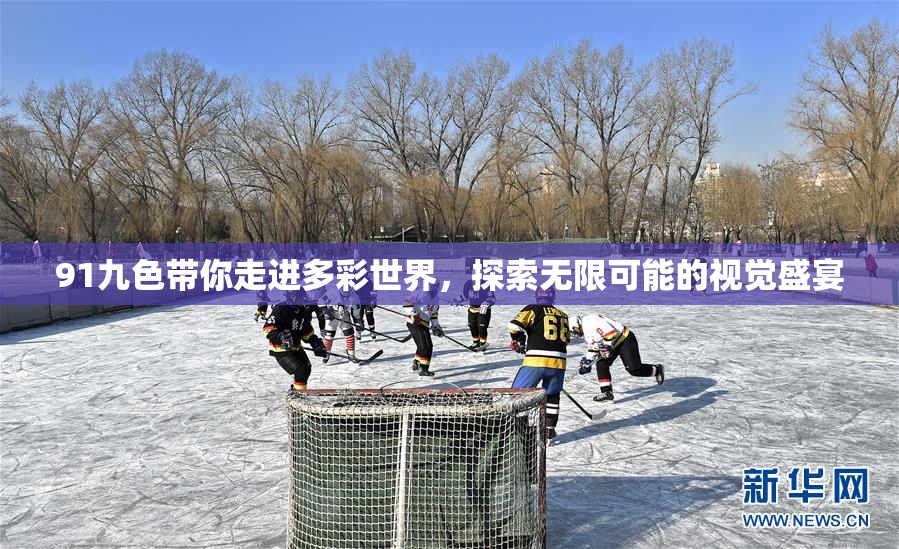 91九色带你走进多彩世界，探索无限可能的视觉盛宴