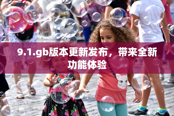9.1.gb版本更新发布，带来全新功能体验