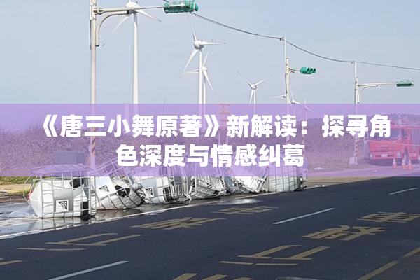 《唐三小舞原著》新解读：探寻角色深度与情感纠葛