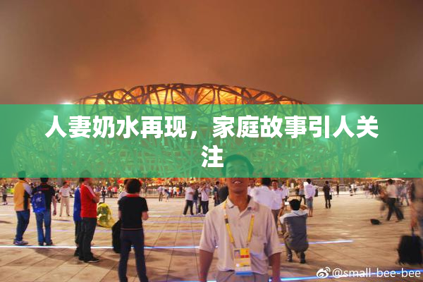 人妻奶水再现，家庭故事引人关注