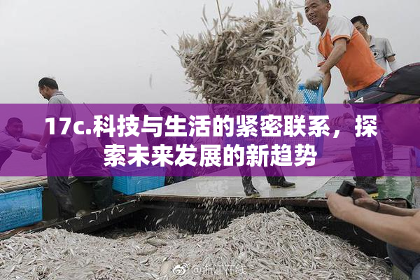 17c.科技与生活的紧密联系，探索未来发展的新趋势
