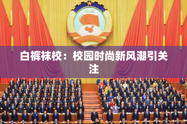 白裤袜校：校园时尚新风潮引关注
