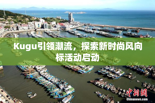 Kugu引领潮流，探索新时尚风向标活动启动