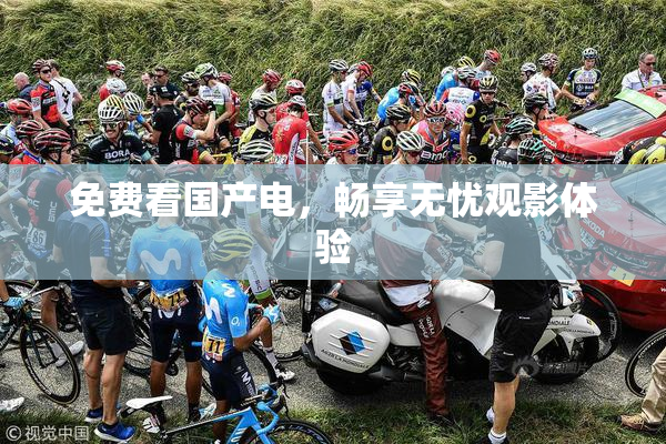免费看国产电，畅享无忧观影体验