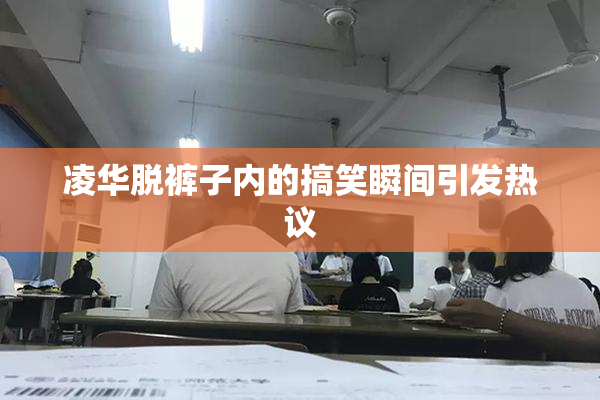 凌华脱裤子内的搞笑瞬间引发热议