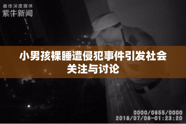 小男孩裸睡遭侵犯事件引发社会关注与讨论