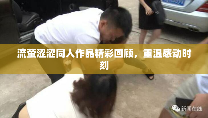 流萤涩涩同人作品精彩回顾，重温感动时刻