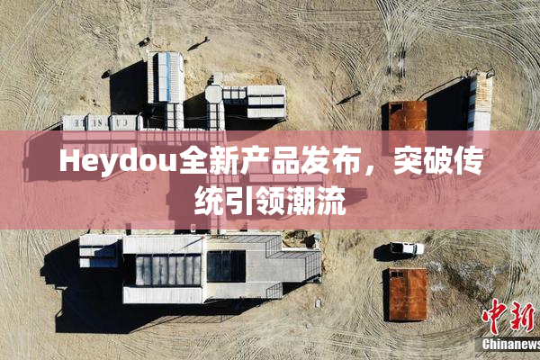 Heydou全新产品发布，突破传统引领潮流