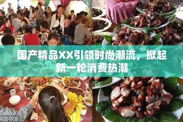 国产精品XX引领时尚潮流，掀起新一轮消费热潮