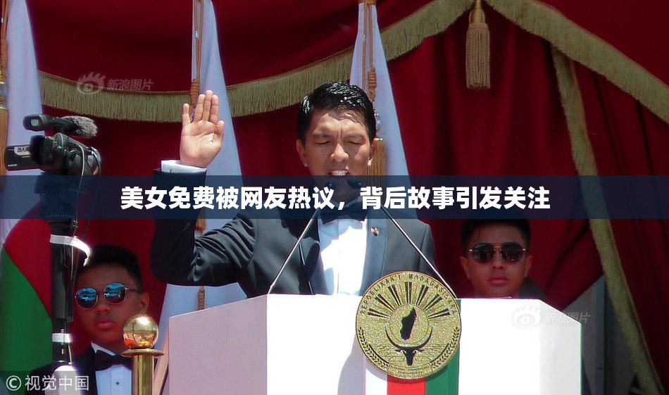 美女免费被网友热议，背后故事引发关注