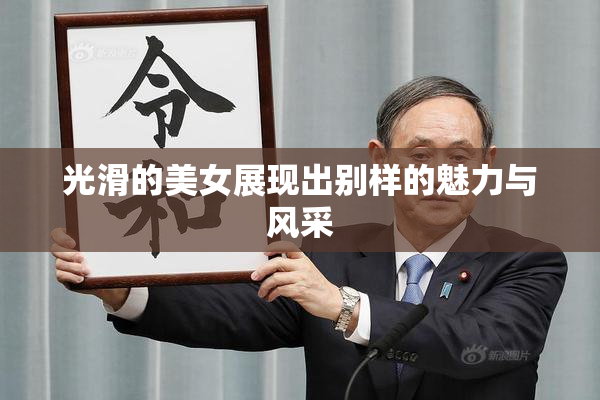 光滑的美女展现出别样的魅力与风采