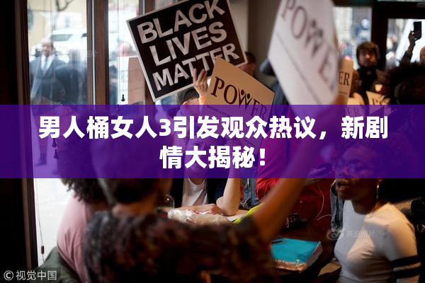 男人桶女人3引发观众热议，新剧情大揭秘！