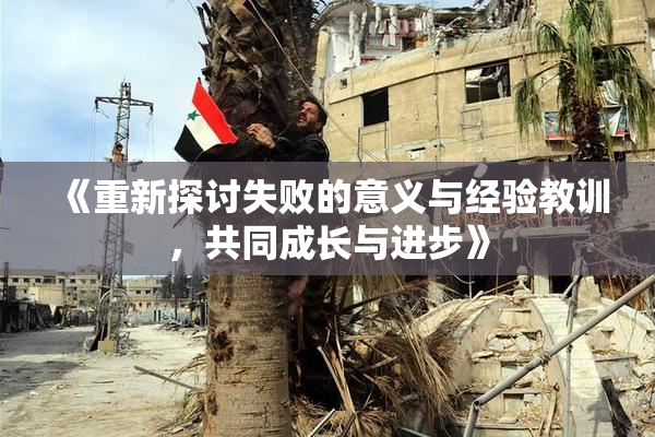 《重新探讨失败的意义与经验教训，共同成长与进步》