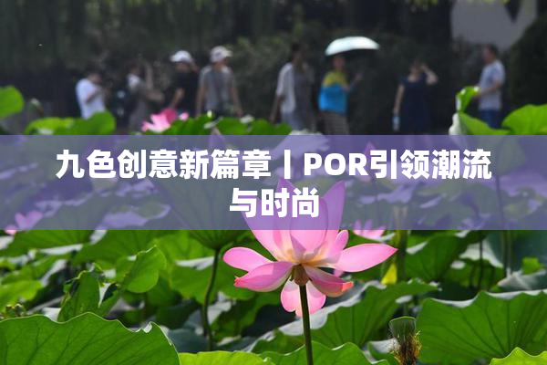 九色创意新篇章丨POR引领潮流与时尚
