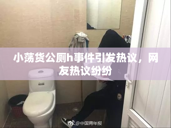 小荡货公厕h事件引发热议，网友热议纷纷