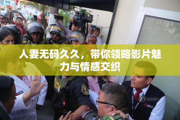 人妻无码久久，带你领略影片魅力与情感交织