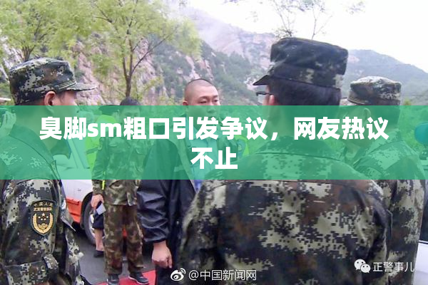 臭脚sm粗口引发争议，网友热议不止