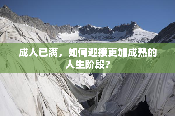 成人已满，如何迎接更加成熟的人生阶段？