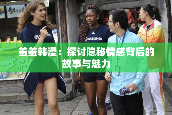 羞羞韩漫：探讨隐秘情感背后的故事与魅力