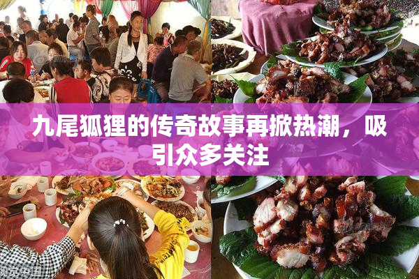 九尾狐狸的传奇故事再掀热潮，吸引众多关注