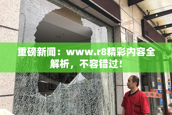重磅新闻：www.r8精彩内容全解析，不容错过！