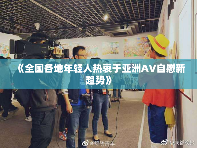 《全国各地年轻人热衷于亚洲AV自慰新趋势》