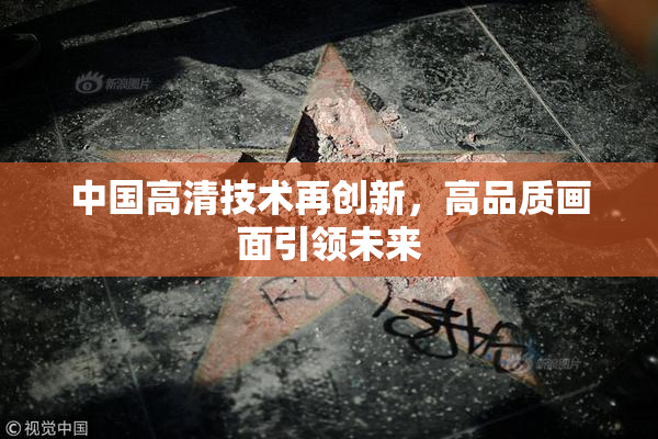 中国高清技术再创新，高品质画面引领未来