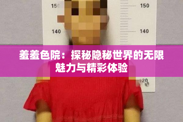 羞羞色院：探秘隐秘世界的无限魅力与精彩体验