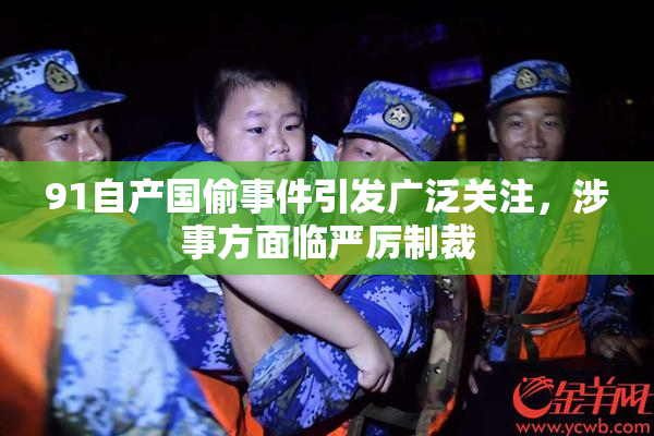 91自产国偷事件引发广泛关注，涉事方面临严厉制裁