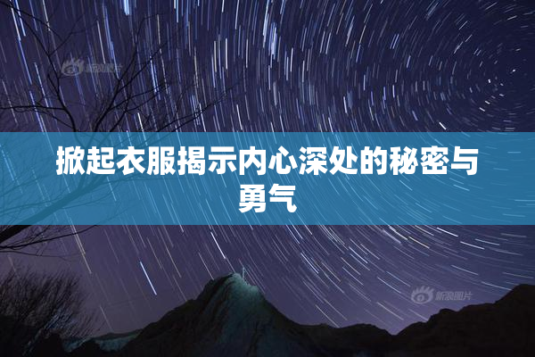 掀起衣服揭示内心深处的秘密与勇气