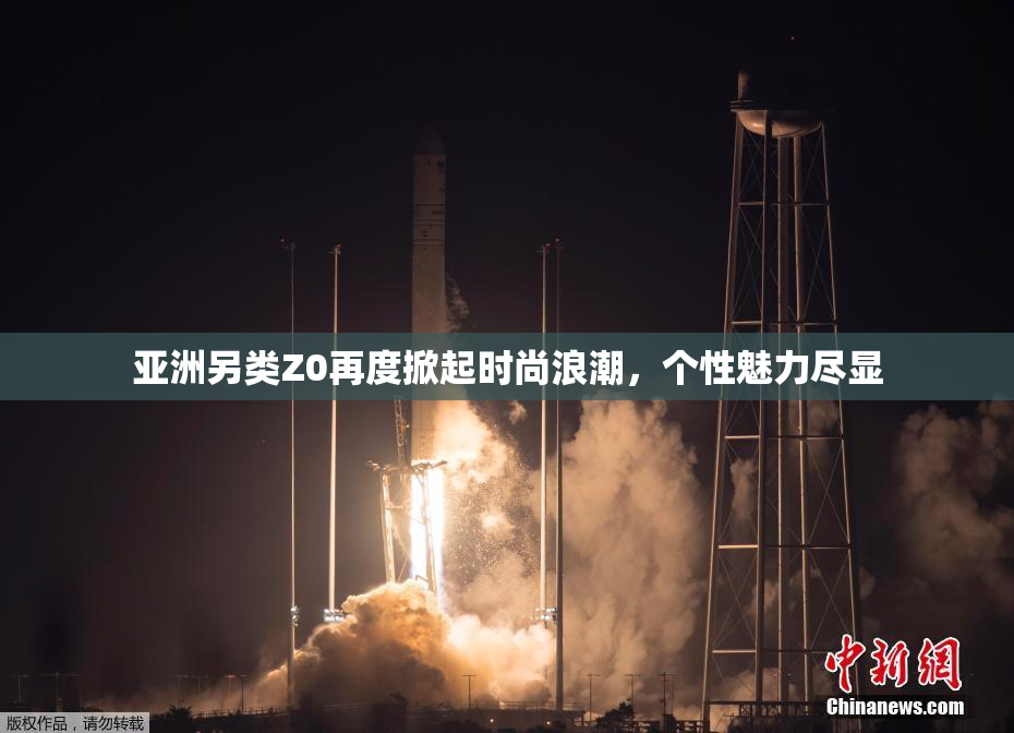 亚洲另类Z0再度掀起时尚浪潮，个性魅力尽显