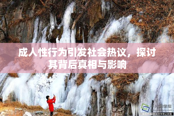 成人性行为引发社会热议，探讨其背后真相与影响