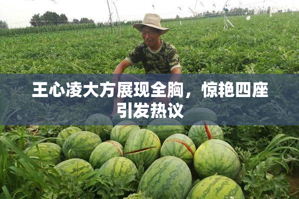 王心凌大方展现全胸，惊艳四座引发热议