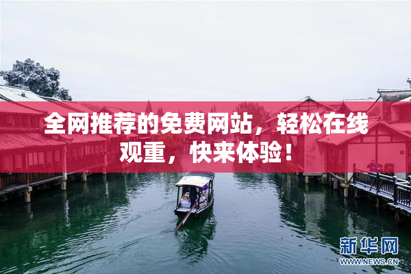 全网推荐的免费网站，轻松在线观重，快来体验！