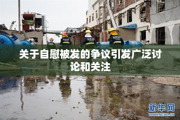 关于自慰被发的争议引发广泛讨论和关注