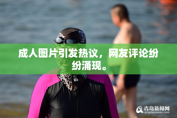成人图片引发热议，网友评论纷纷涌现。