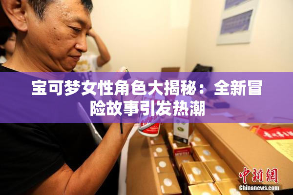 宝可梦女性角色大揭秘：全新冒险故事引发热潮