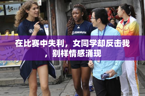 在比赛中失利，女同学却反击我，别样情感涌现