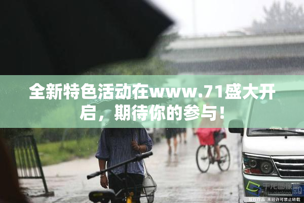 全新特色活动在www.71盛大开启，期待你的参与！