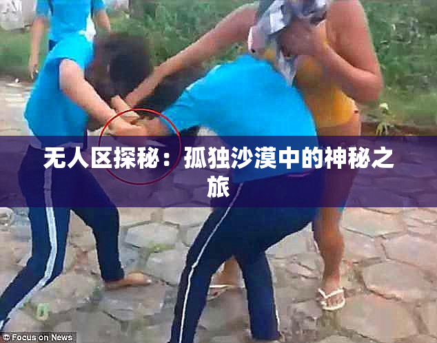 无人区探秘：孤独沙漠中的神秘之旅
