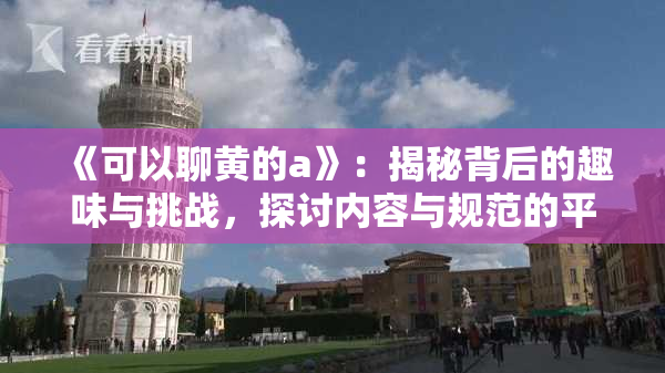 《可以聊黄的a》：揭秘背后的趣味与挑战，探讨内容与规范的平衡