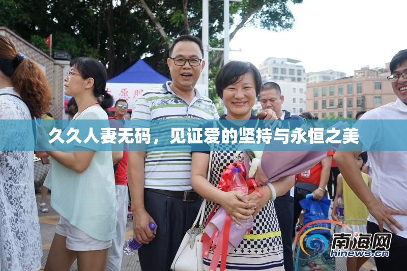 久久人妻无码，见证爱的坚持与永恒之美