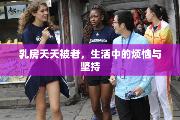 乳房天天被老，生活中的烦恼与坚持